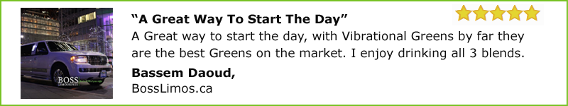 A Great way to start the day, with Vibrational Greens. by far they are the best Greens on the market. I enjoy drinking all 3 blends. Bassem Daoud  bosslimos.ca